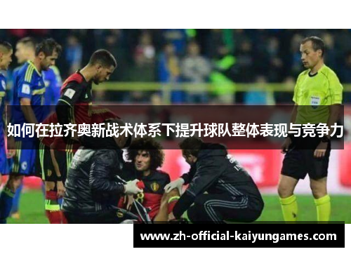 如何在拉齐奥新战术体系下提升球队整体表现与竞争力