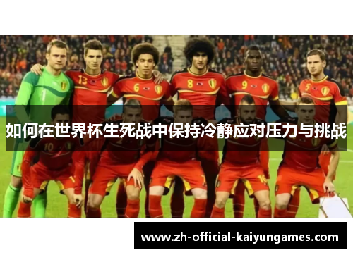 如何在世界杯生死战中保持冷静应对压力与挑战