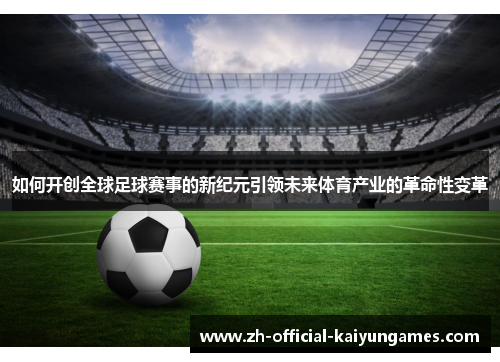 如何开创全球足球赛事的新纪元引领未来体育产业的革命性变革 如何开创全球足球赛事的新纪元引领未来体育产业的革命性变革