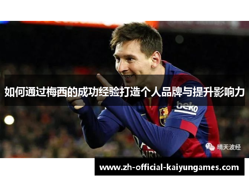 如何通过梅西的成功经验打造个人品牌与提升影响力 如何通过梅西的成功经验打造个人品牌与提升影响力