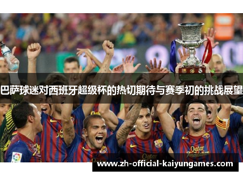 巴萨球迷对西班牙超级杯的热切期待与赛季初的挑战展望