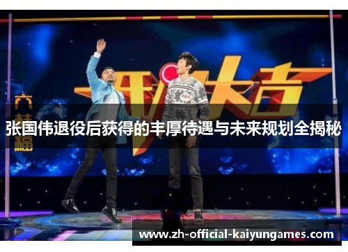 张国伟退役后获得的丰厚待遇与未来规划全揭秘