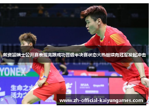 戴资颖瑞士公开赛表现亮眼成功晋级半决赛状态火热继续向冠军发起冲击