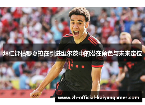 拜仁评估穆夏拉在引进维尔茨中的潜在角色与未来定位