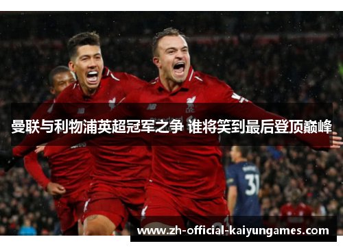 曼联与利物浦英超冠军之争 谁将笑到最后登顶巅峰