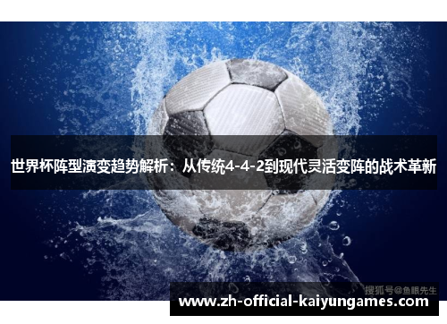 世界杯阵型演变趋势解析：从传统4-4-2到现代灵活变阵的战术革新