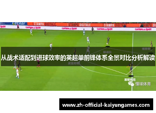从战术适配到进球效率的英超单前锋体系全景对比分析解读 从战术适配到进球效率的英超单前锋体系全景对比分析解读