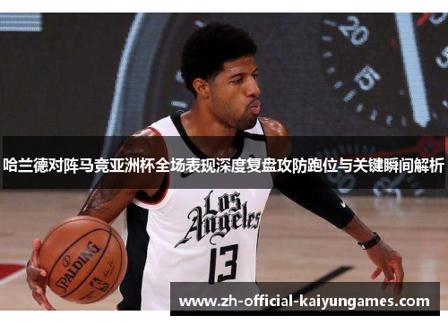 哈兰德对阵马竞亚洲杯全场表现深度复盘攻防跑位与关键瞬间解析 哈兰德对阵马竞亚洲杯全场表现深度复盘攻防跑位与关键瞬间解析