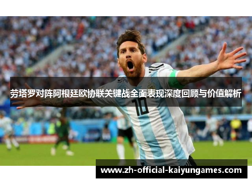 劳塔罗对阵阿根廷欧协联关键战全面表现深度回顾与价值解析