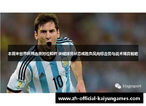 本周末世界杯预选赛对位解析 关键球员状态成胜负风向标走势与战术博弈前瞻 本周末世界杯预选赛对位解析 关键球员状态成胜负风向标走势与战术博弈前瞻