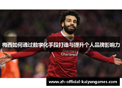 梅西如何通过数字化手段打造与提升个人品牌影响力 梅西如何通过数字化手段打造与提升个人品牌影响力