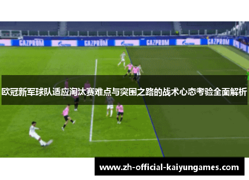 欧冠新军球队适应淘汰赛难点与突围之路的战术心态考验全面解析 欧冠新军球队适应淘汰赛难点与突围之路的战术心态考验全面解析