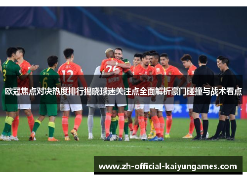 欧冠焦点对决热度排行揭晓球迷关注点全面解析豪门碰撞与战术看点