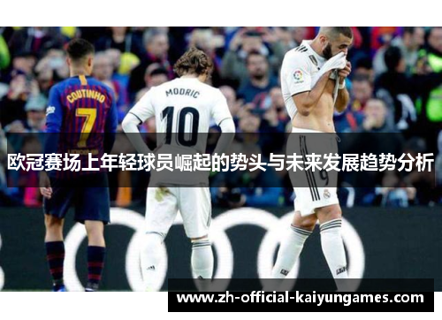 欧冠赛场上年轻球员崛起的势头与未来发展趋势分析 欧冠赛场上年轻球员崛起的势头与未来发展趋势分析