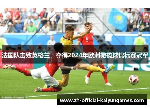 法国队击败英格兰,夺得2024年欧洲橄榄球锦标赛冠军 法国队击败英格兰,夺得2024年欧洲橄榄球锦标赛冠军