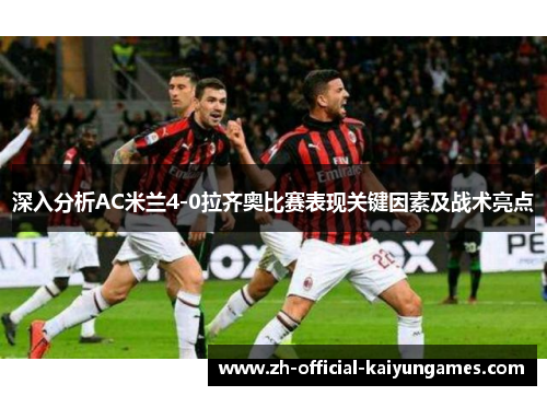 深入分析AC米兰4-0拉齐奥比赛表现关键因素及战术亮点 深入分析AC米兰4-0拉齐奥比赛表现关键因素及战术亮点