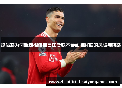 滕哈赫为何坚定相信自己在曼联不会面临解雇的风险与挑战 滕哈赫为何坚定相信自己在曼联不会面临解雇的风险与挑战
