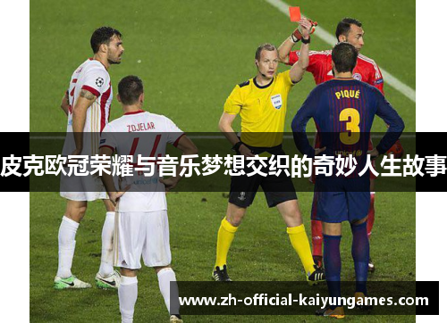 皮克欧冠荣耀与音乐梦想交织的奇妙人生故事