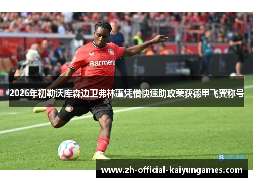 2026年初勒沃库森边卫弗林蓬凭借快速助攻荣获德甲飞翼称号 2026年初勒沃库森边卫弗林蓬凭借快速助攻荣获德甲飞翼称号