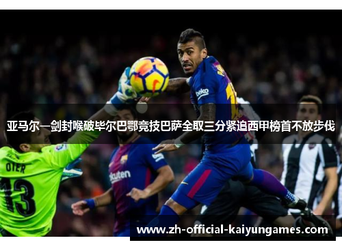 亚马尔一剑封喉破毕尔巴鄂竞技巴萨全取三分紧追西甲榜首不放步伐 亚马尔一剑封喉破毕尔巴鄂竞技巴萨全取三分紧追西甲榜首不放步伐