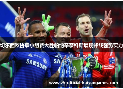 切尔西欧协联小组赛大胜帕纳辛奈科斯展现锋线强势实力