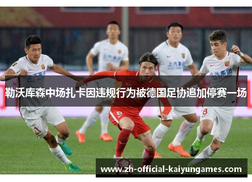 勒沃库森中场扎卡因违规行为被德国足协追加停赛一场