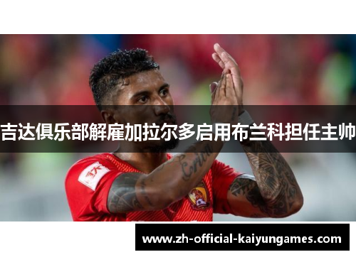 吉达俱乐部解雇加拉尔多启用布兰科担任主帅