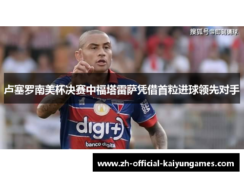 卢塞罗南美杯决赛中福塔雷萨凭借首粒进球领先对手