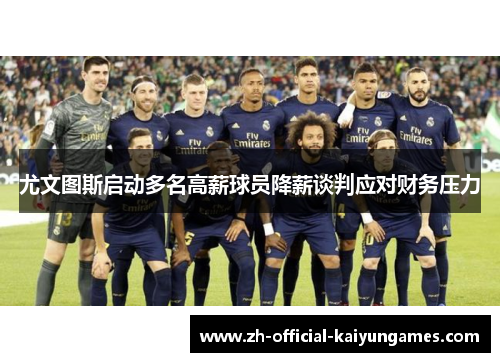 尤文图斯启动多名高薪球员降薪谈判应对财务压力 尤文图斯启动多名高薪球员降薪谈判应对财务压力