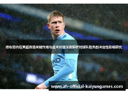 德布劳内在英超赛场关键作用与战术价值深度解析对球队胜负的决定性影响研究 德布劳内在英超赛场关键作用与战术价值深度解析对球队胜负的决定性影响研究
