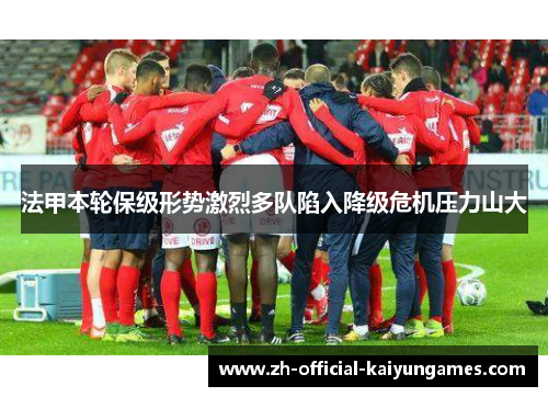 法甲本轮保级形势激烈多队陷入降级危机压力山大