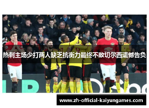 热刺主场少打两人缺乏抗衡力最终不敌切尔西遗憾告负 热刺主场少打两人缺乏抗衡力最终不敌切尔西遗憾告负