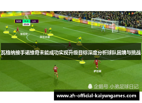 瓦格纳接手诺维奇未能成功实现升级目标深度分析球队困境与挑战