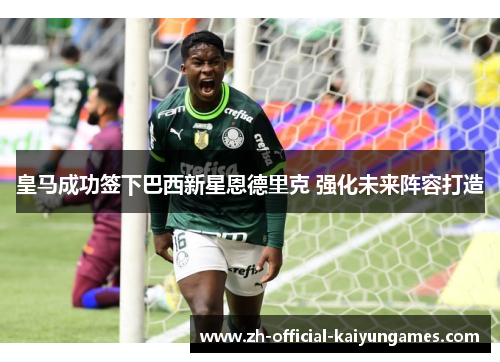 皇马成功签下巴西新星恩德里克 强化未来阵容打造