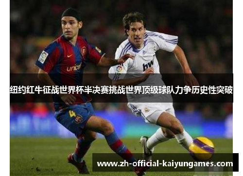 纽约红牛征战世界杯半决赛挑战世界顶级球队力争历史性突破 纽约红牛征战世界杯半决赛挑战世界顶级球队力争历史性突破