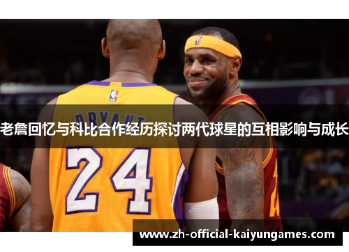 老詹回忆与科比合作经历探讨两代球星的互相影响与成长