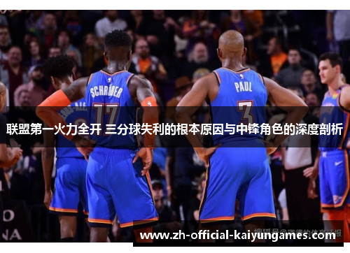 联盟第一火力全开 三分球失利的根本原因与中锋角色的深度剖析
