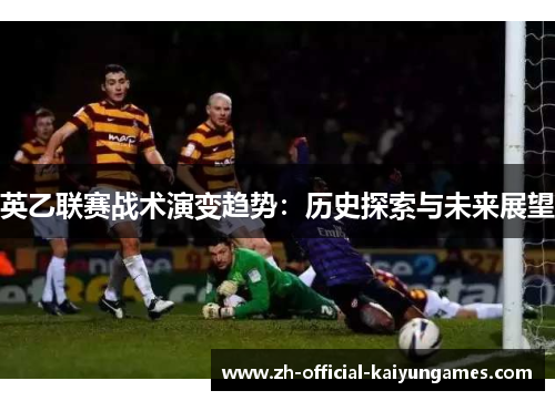 英乙联赛战术演变趋势：历史探索与未来展望