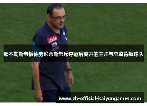 那不勒斯老板德劳伦蒂斯怒斥夺冠后离开的主帅与总监背叛球队