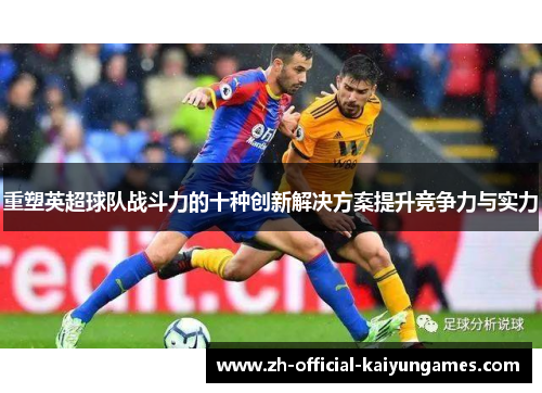 重塑英超球队战斗力的十种创新解决方案提升竞争力与实力