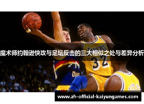魔术师约翰逊快攻与足坛反击的三大相似之处与差异分析 魔术师约翰逊快攻与足坛反击的三大相似之处与差异分析