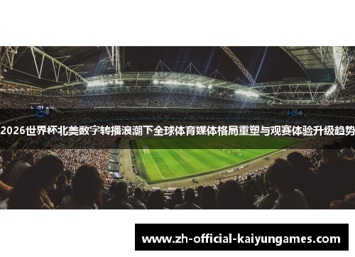 2026世界杯北美数字转播浪潮下全球体育媒体格局重塑与观赛体验升级趋势