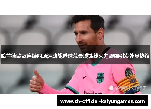哈兰德欧冠连续四场运动战进球荒曼城锋线火力骤降引发外界热议
