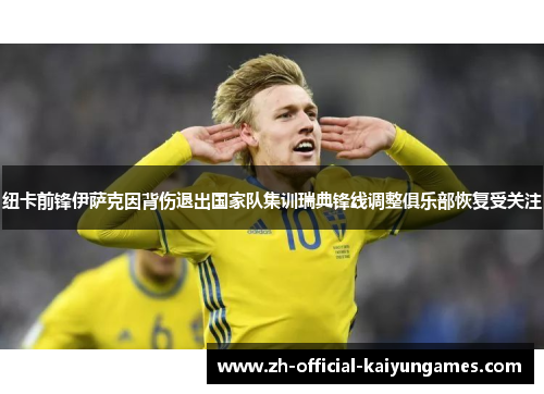 纽卡前锋伊萨克因背伤退出国家队集训瑞典锋线调整俱乐部恢复受关注 纽卡前锋伊萨克因背伤退出国家队集训瑞典锋线调整俱乐部恢复受关注