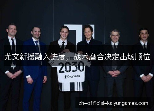 尤文新援融入进度，战术磨合决定出场顺位