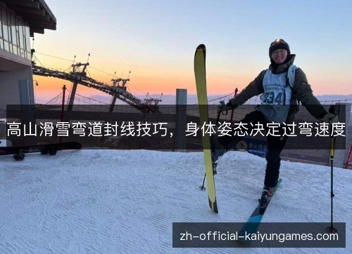 高山滑雪弯道封线技巧，身体姿态决定过弯速度